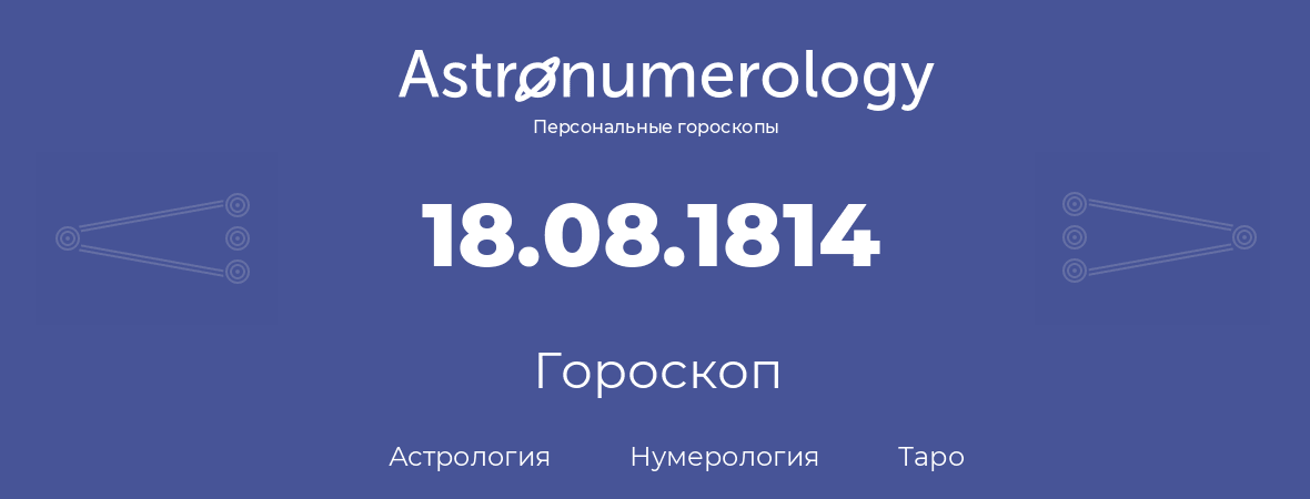 гороскоп астрологии, нумерологии и таро по дню рождения 18.08.1814 (18 августа 1814, года)