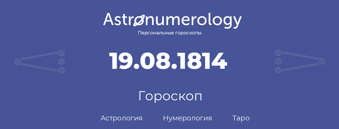 гороскоп астрологии, нумерологии и таро по дню рождения 19.08.1814 (19 августа 1814, года)