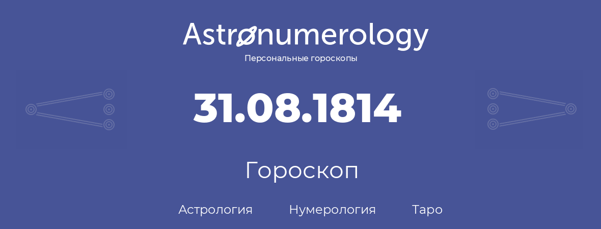 гороскоп астрологии, нумерологии и таро по дню рождения 31.08.1814 (31 августа 1814, года)