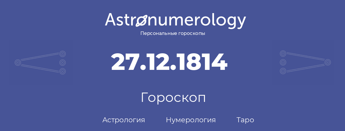 гороскоп астрологии, нумерологии и таро по дню рождения 27.12.1814 (27 декабря 1814, года)