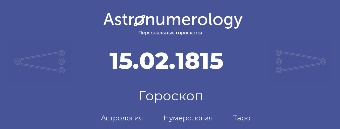 гороскоп астрологии, нумерологии и таро по дню рождения 15.02.1815 (15 февраля 1815, года)