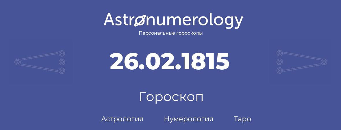 гороскоп астрологии, нумерологии и таро по дню рождения 26.02.1815 (26 февраля 1815, года)