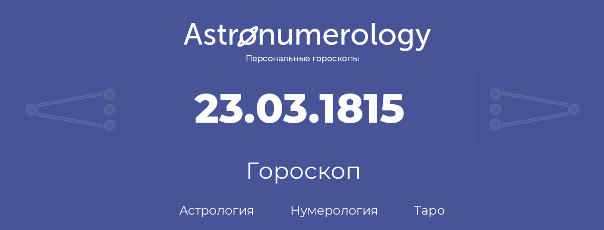 гороскоп астрологии, нумерологии и таро по дню рождения 23.03.1815 (23 марта 1815, года)