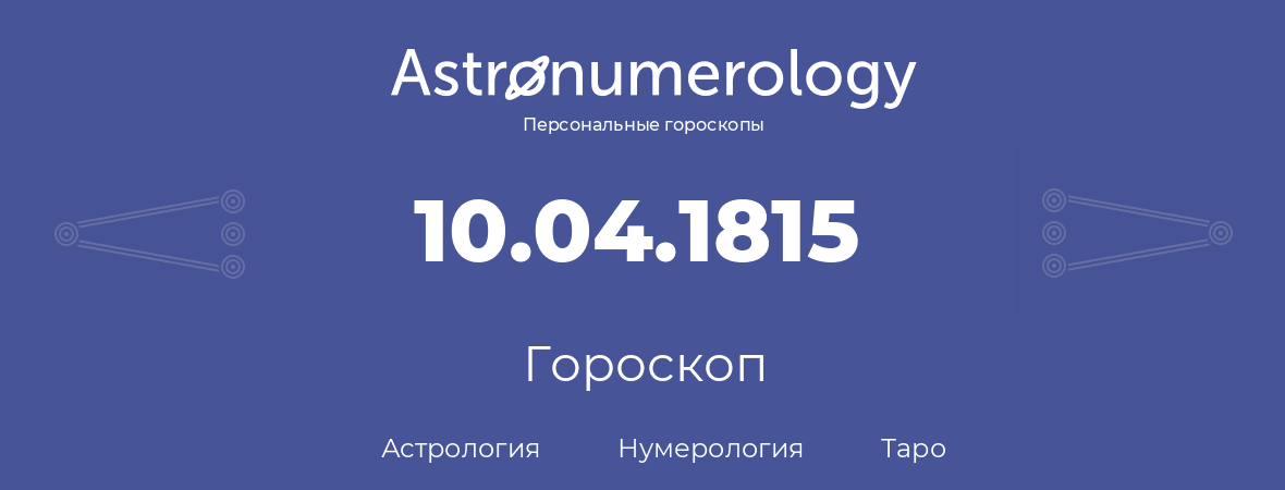 гороскоп астрологии, нумерологии и таро по дню рождения 10.04.1815 (10 апреля 1815, года)