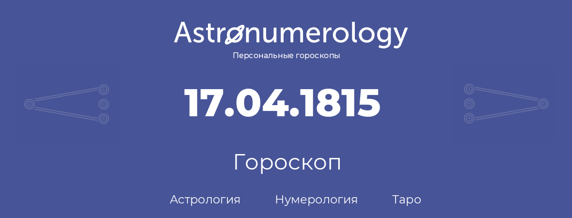 гороскоп астрологии, нумерологии и таро по дню рождения 17.04.1815 (17 апреля 1815, года)
