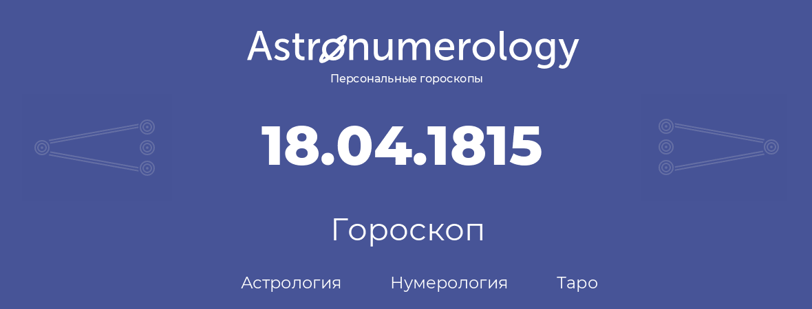 гороскоп астрологии, нумерологии и таро по дню рождения 18.04.1815 (18 апреля 1815, года)