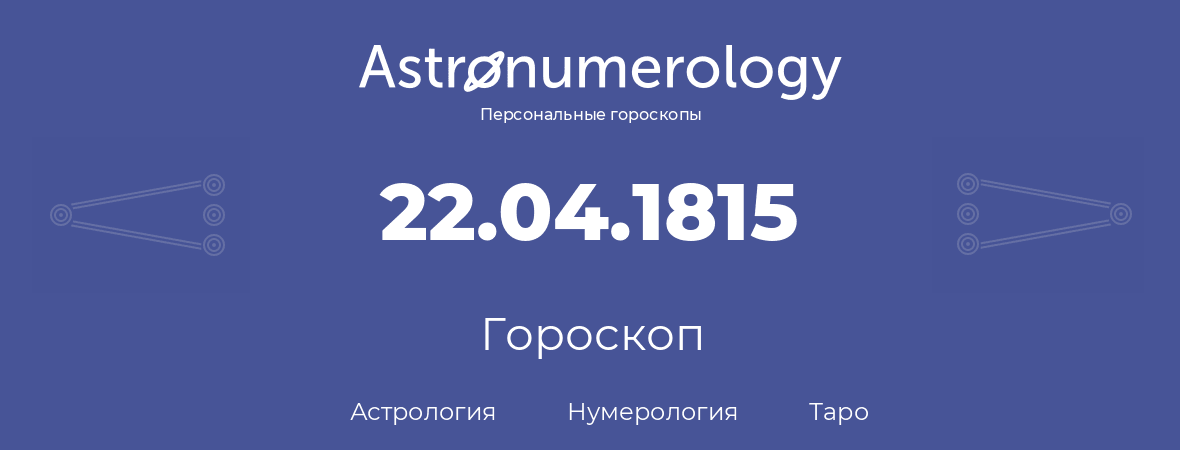 гороскоп астрологии, нумерологии и таро по дню рождения 22.04.1815 (22 апреля 1815, года)