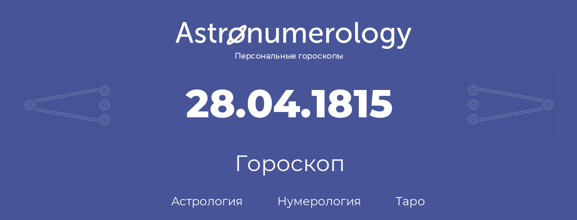 гороскоп астрологии, нумерологии и таро по дню рождения 28.04.1815 (28 апреля 1815, года)