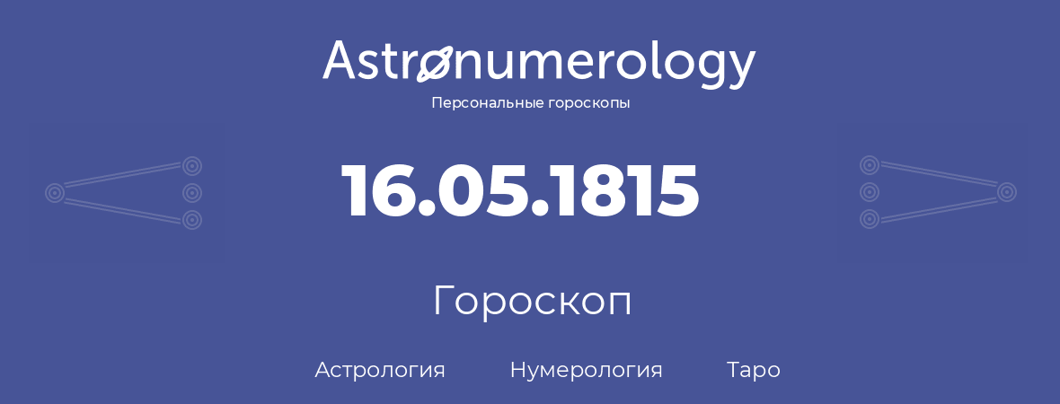 гороскоп астрологии, нумерологии и таро по дню рождения 16.05.1815 (16 мая 1815, года)