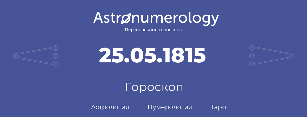гороскоп астрологии, нумерологии и таро по дню рождения 25.05.1815 (25 мая 1815, года)