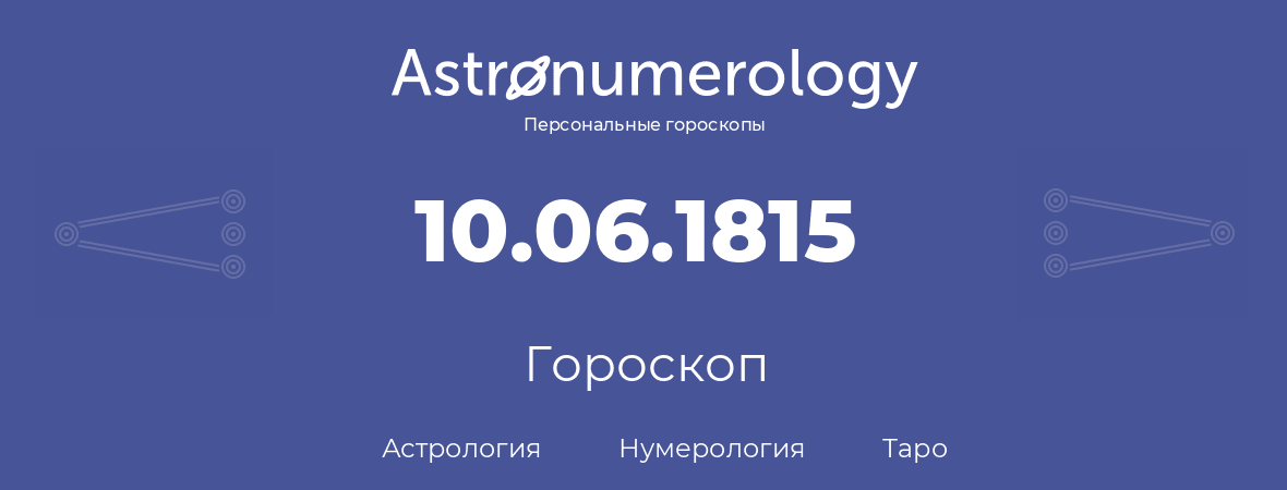 гороскоп астрологии, нумерологии и таро по дню рождения 10.06.1815 (10 июня 1815, года)