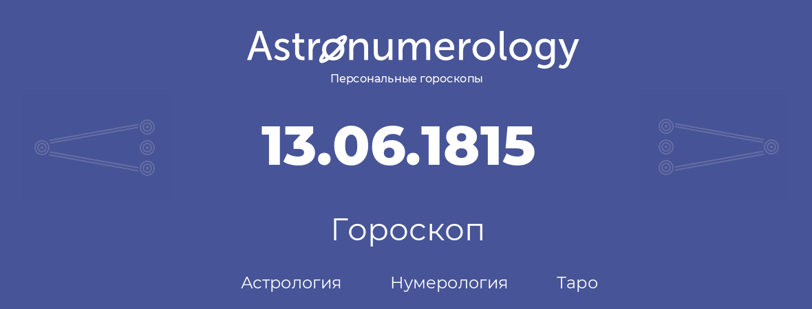 гороскоп астрологии, нумерологии и таро по дню рождения 13.06.1815 (13 июня 1815, года)