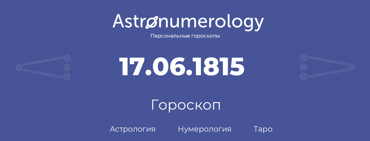 гороскоп астрологии, нумерологии и таро по дню рождения 17.06.1815 (17 июня 1815, года)