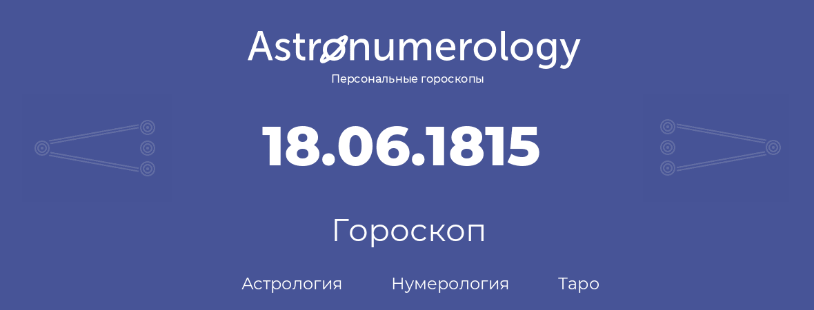 гороскоп астрологии, нумерологии и таро по дню рождения 18.06.1815 (18 июня 1815, года)