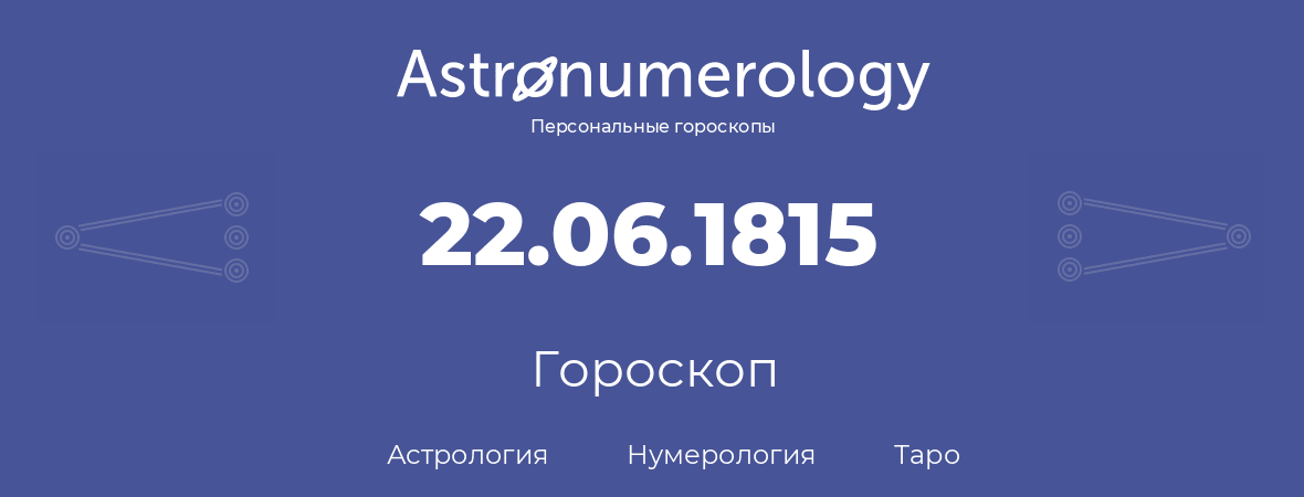 гороскоп астрологии, нумерологии и таро по дню рождения 22.06.1815 (22 июня 1815, года)