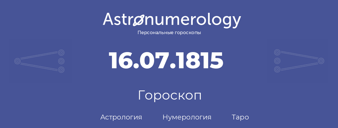 гороскоп астрологии, нумерологии и таро по дню рождения 16.07.1815 (16 июля 1815, года)