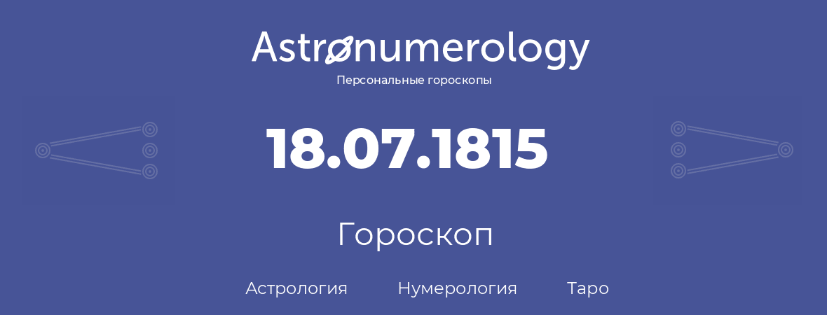 гороскоп астрологии, нумерологии и таро по дню рождения 18.07.1815 (18 июля 1815, года)