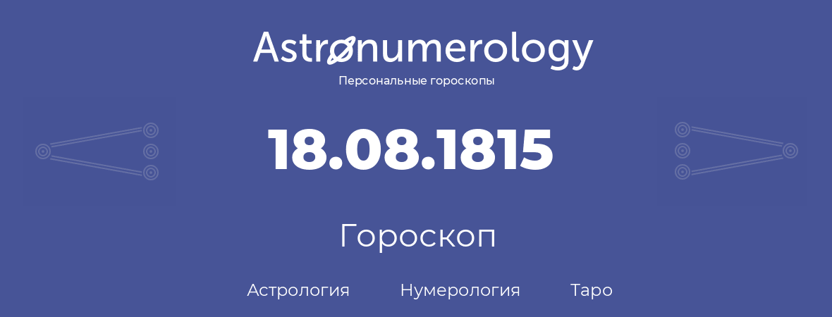 гороскоп астрологии, нумерологии и таро по дню рождения 18.08.1815 (18 августа 1815, года)