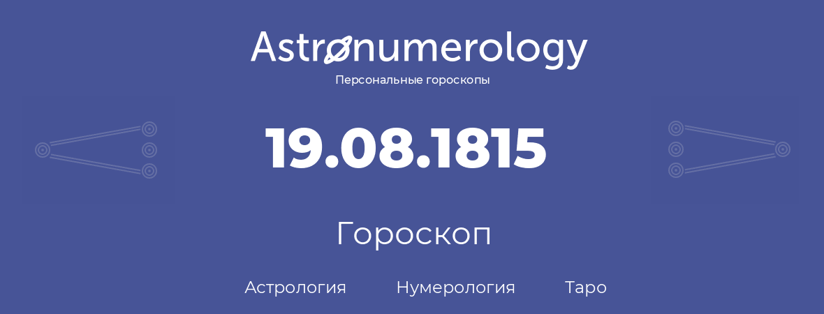 гороскоп астрологии, нумерологии и таро по дню рождения 19.08.1815 (19 августа 1815, года)
