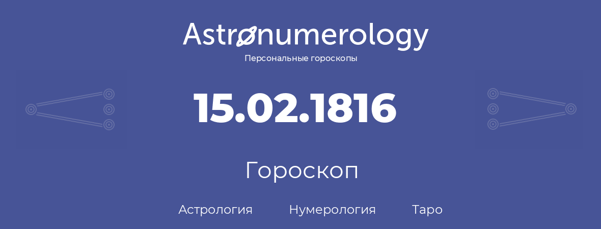 гороскоп астрологии, нумерологии и таро по дню рождения 15.02.1816 (15 февраля 1816, года)