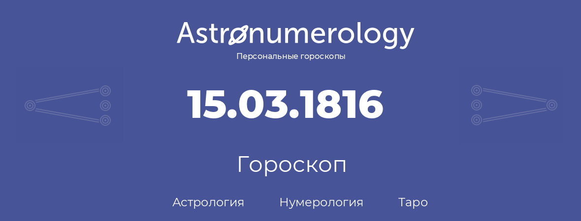 гороскоп астрологии, нумерологии и таро по дню рождения 15.03.1816 (15 марта 1816, года)