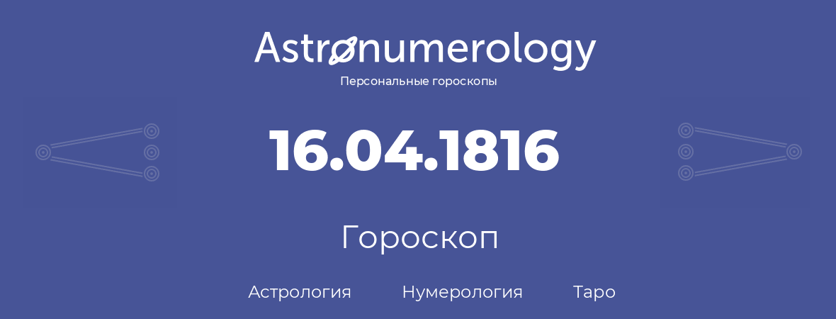 гороскоп астрологии, нумерологии и таро по дню рождения 16.04.1816 (16 апреля 1816, года)