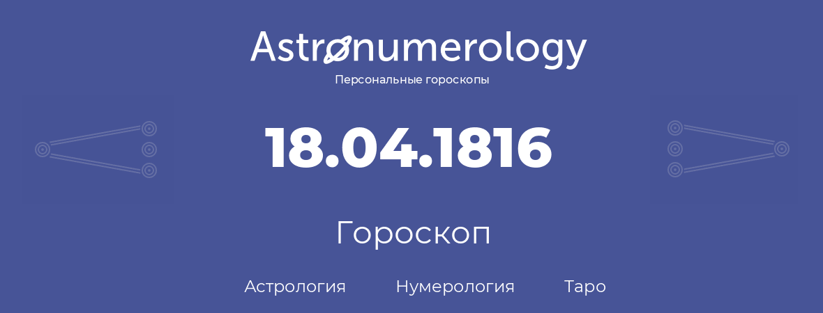 гороскоп астрологии, нумерологии и таро по дню рождения 18.04.1816 (18 апреля 1816, года)