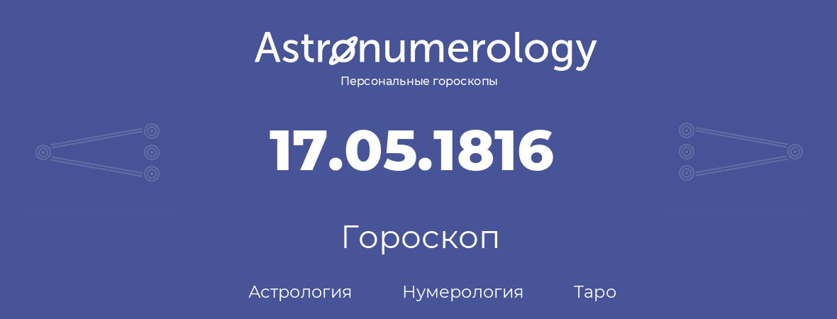 гороскоп астрологии, нумерологии и таро по дню рождения 17.05.1816 (17 мая 1816, года)