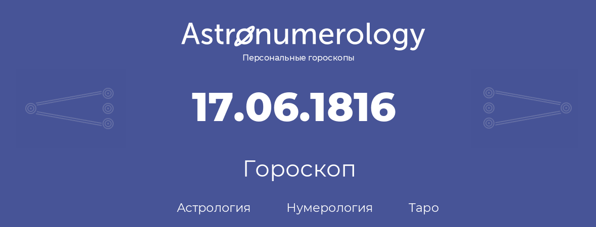 гороскоп астрологии, нумерологии и таро по дню рождения 17.06.1816 (17 июня 1816, года)