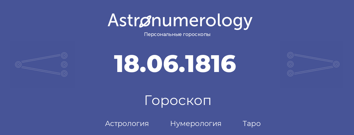 гороскоп астрологии, нумерологии и таро по дню рождения 18.06.1816 (18 июня 1816, года)