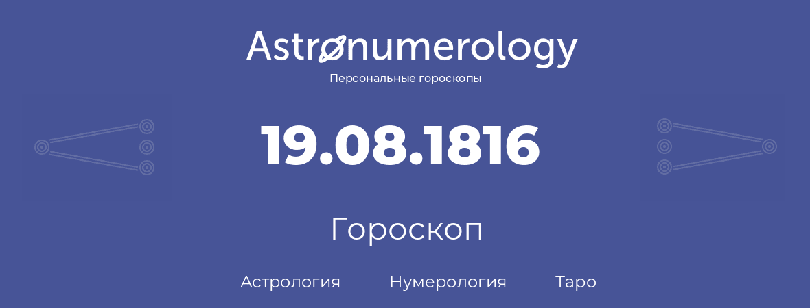 гороскоп астрологии, нумерологии и таро по дню рождения 19.08.1816 (19 августа 1816, года)