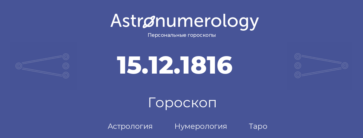 гороскоп астрологии, нумерологии и таро по дню рождения 15.12.1816 (15 декабря 1816, года)