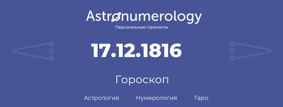 гороскоп астрологии, нумерологии и таро по дню рождения 17.12.1816 (17 декабря 1816, года)