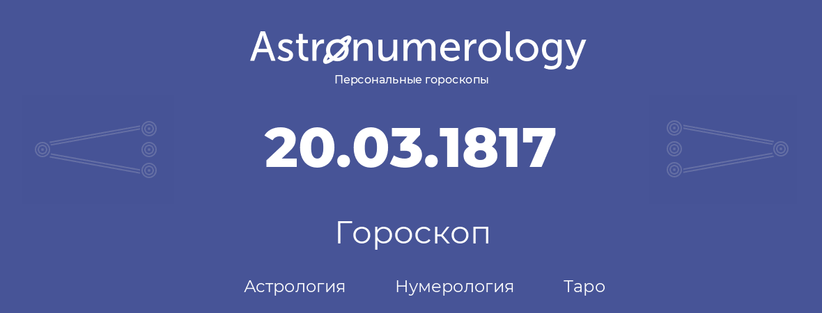 гороскоп астрологии, нумерологии и таро по дню рождения 20.03.1817 (20 марта 1817, года)