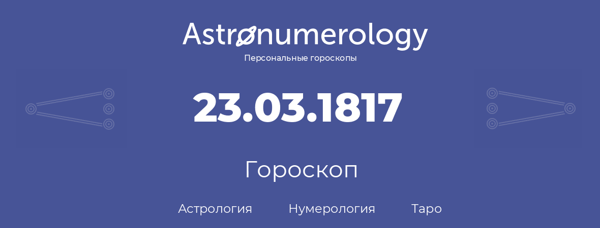 гороскоп астрологии, нумерологии и таро по дню рождения 23.03.1817 (23 марта 1817, года)