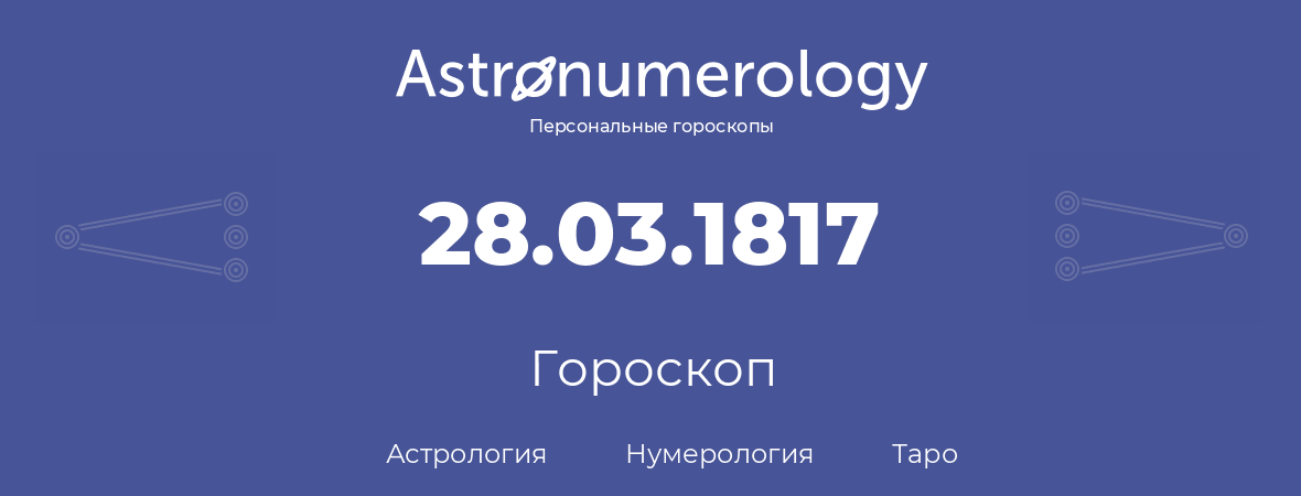 гороскоп астрологии, нумерологии и таро по дню рождения 28.03.1817 (28 марта 1817, года)