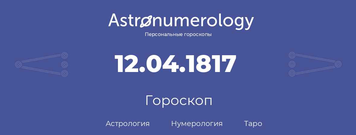 гороскоп астрологии, нумерологии и таро по дню рождения 12.04.1817 (12 апреля 1817, года)