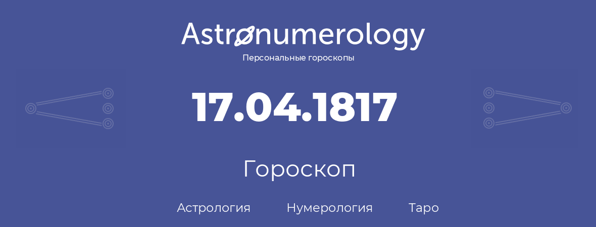 гороскоп астрологии, нумерологии и таро по дню рождения 17.04.1817 (17 апреля 1817, года)
