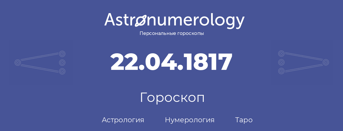 гороскоп астрологии, нумерологии и таро по дню рождения 22.04.1817 (22 апреля 1817, года)