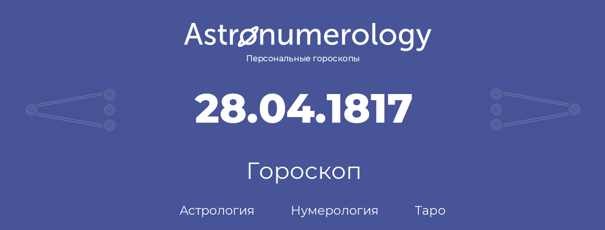 гороскоп астрологии, нумерологии и таро по дню рождения 28.04.1817 (28 апреля 1817, года)