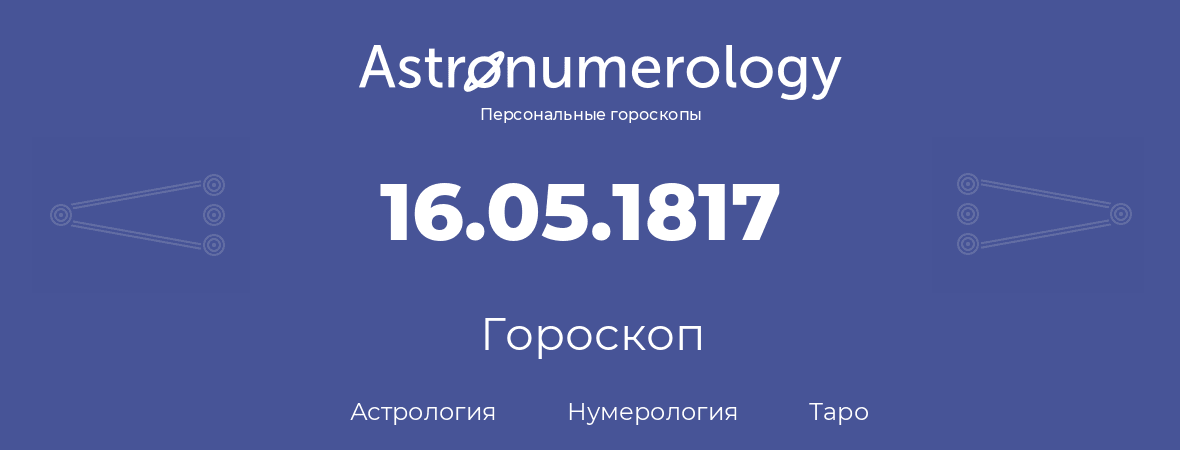 гороскоп астрологии, нумерологии и таро по дню рождения 16.05.1817 (16 мая 1817, года)