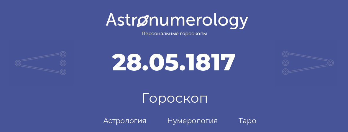 гороскоп астрологии, нумерологии и таро по дню рождения 28.05.1817 (28 мая 1817, года)