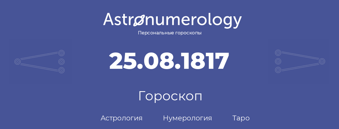 гороскоп астрологии, нумерологии и таро по дню рождения 25.08.1817 (25 августа 1817, года)
