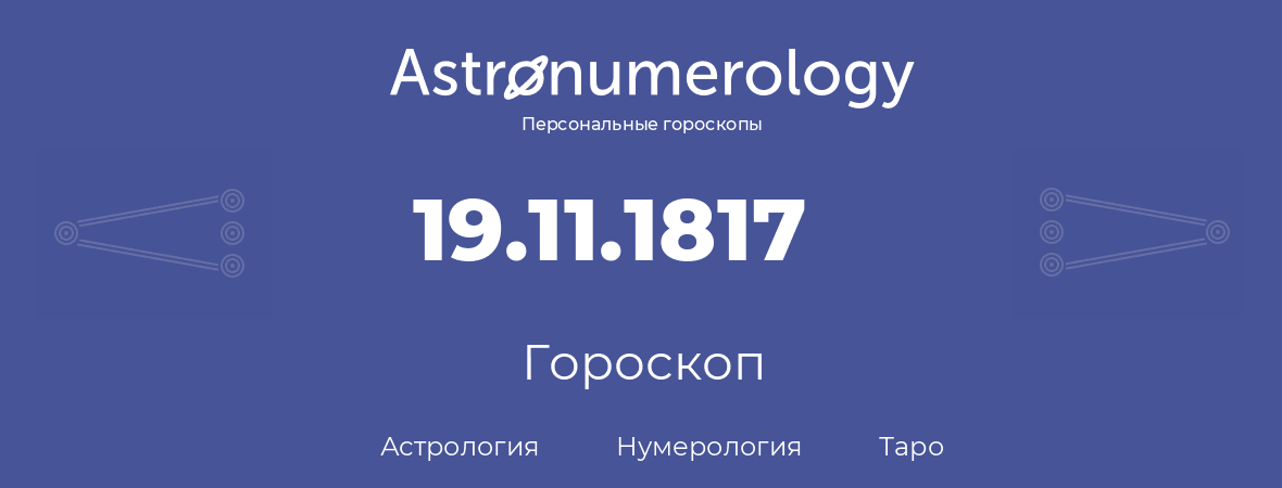 гороскоп астрологии, нумерологии и таро по дню рождения 19.11.1817 (19 ноября 1817, года)