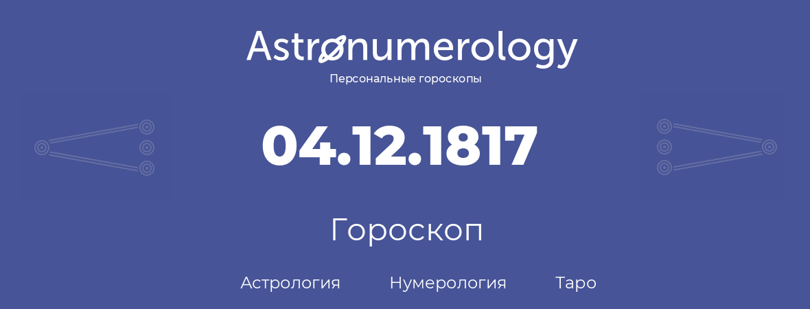 гороскоп астрологии, нумерологии и таро по дню рождения 04.12.1817 (4 декабря 1817, года)