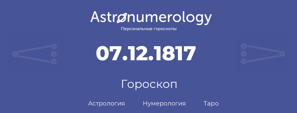 гороскоп астрологии, нумерологии и таро по дню рождения 07.12.1817 (07 декабря 1817, года)