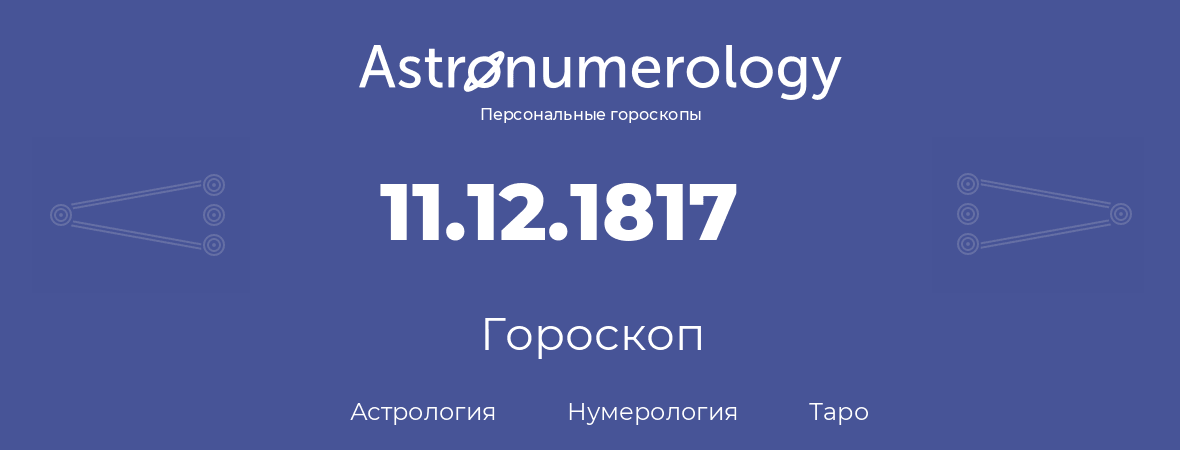 гороскоп астрологии, нумерологии и таро по дню рождения 11.12.1817 (11 декабря 1817, года)