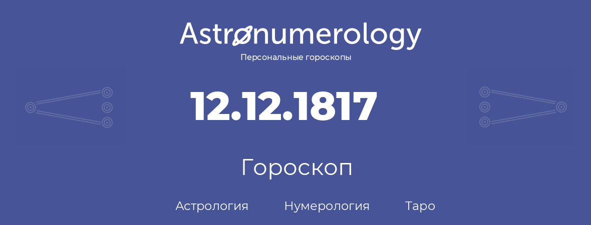 гороскоп астрологии, нумерологии и таро по дню рождения 12.12.1817 (12 декабря 1817, года)