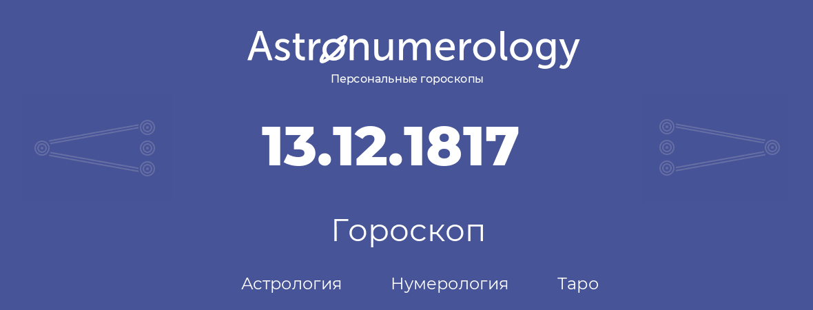 гороскоп астрологии, нумерологии и таро по дню рождения 13.12.1817 (13 декабря 1817, года)