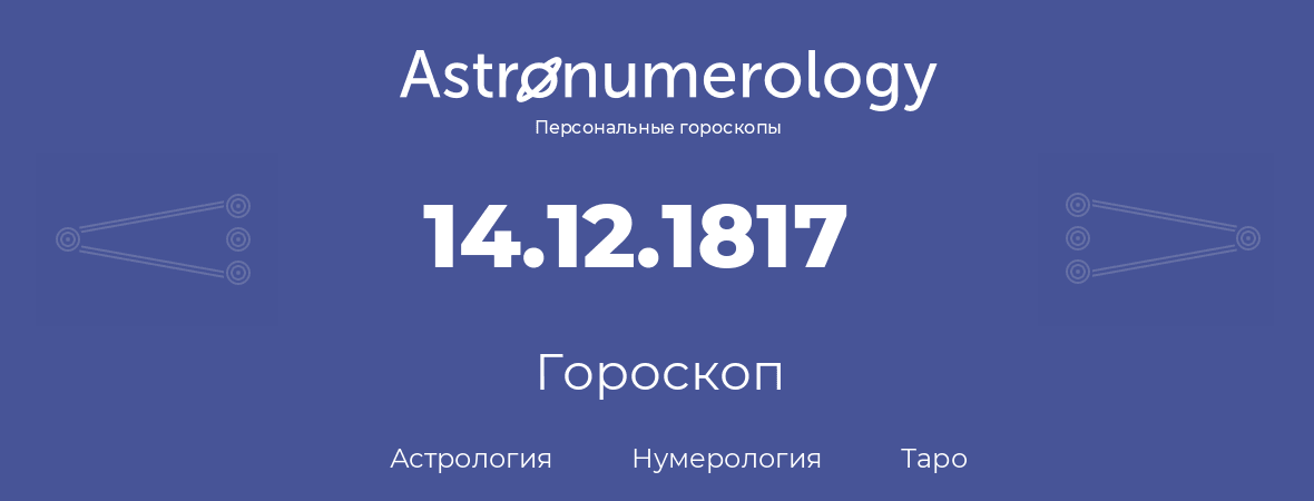 гороскоп астрологии, нумерологии и таро по дню рождения 14.12.1817 (14 декабря 1817, года)